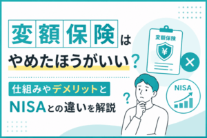 変額保険はやめたほうがいい？仕組みやデメリットとNISAとの違いを解説