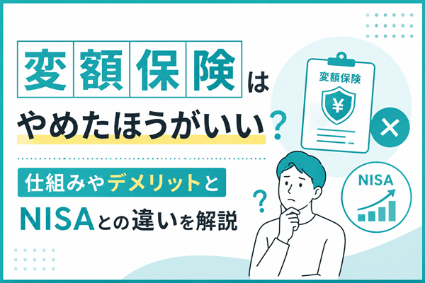 変額保険はやめたほうがいい？仕組みやデメリットとNISAとの違いを解説