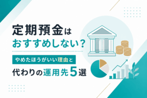 定期預金はおすすめしない？やめたほうがいい理由と代わりの運用先5選