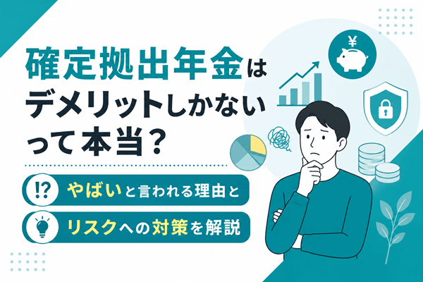 確定拠出年金はデメリットしかないって本当？やばいと言われる理由と対策