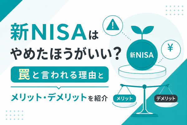 新NISAはやめたほうがいい？罠と言われる理由とメリット・デメリットを紹介