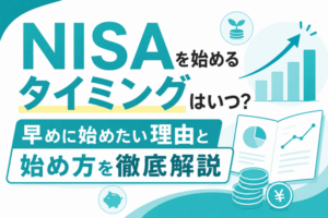 NISAを始めるタイミングはいつ？早めに始めたい理由と始め方を徹底解説