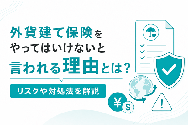 外貨建て保険をやってはいけないと言われる理由とは？リスクや対処法を解説