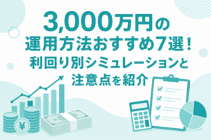 3,000万円の運用方法おすすめ7選！利回り別シミュレーションと注意点を紹介