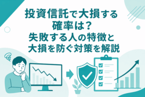 投資信託で大損する確率は？失敗する人の特徴と大損を防ぐ対策を解説
