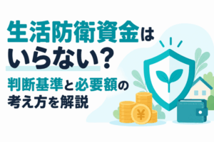 生活防衛資金はいらない？判断基準と必要額の考え方を解説
