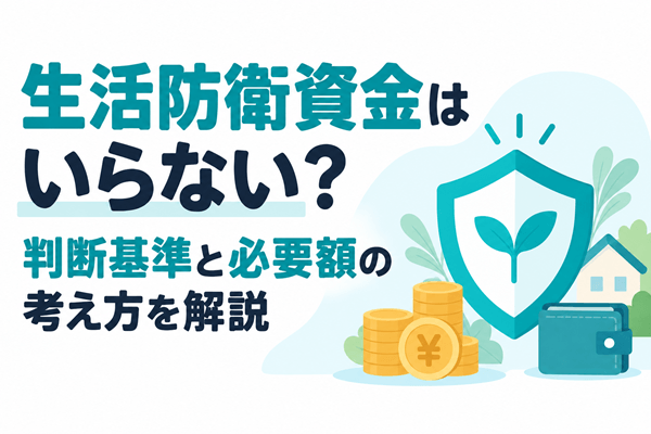 生活防衛資金はいらない？判断基準と必要額の考え方を解説
