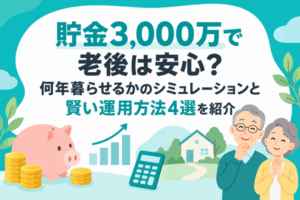 貯金3,000万で老後は安心？何年暮らせるかのシミュレーションと賢い運用方法4選を紹介